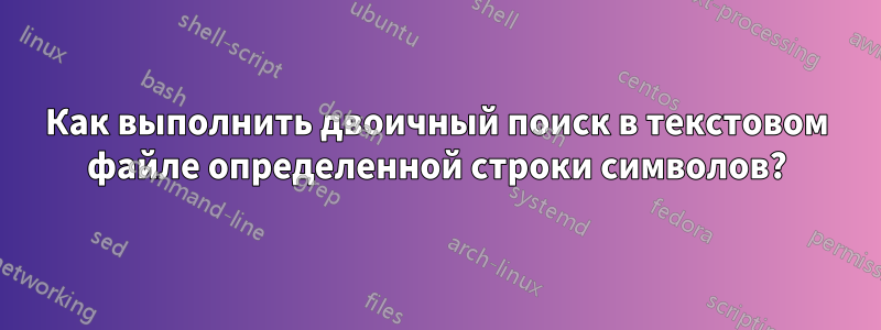 Как выполнить двоичный поиск в текстовом файле определенной строки символов?