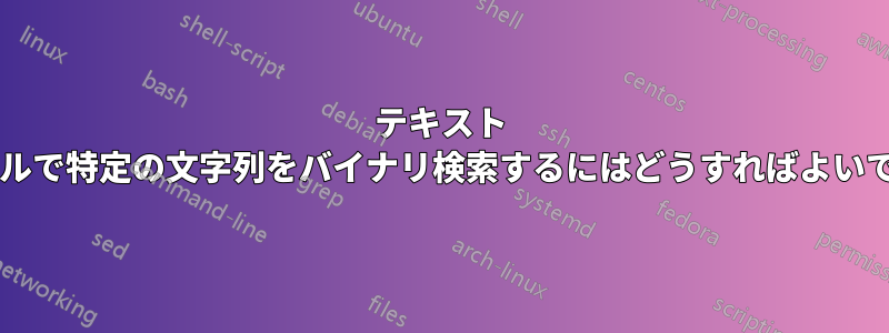 テキスト ファイルで特定の文字列をバイナリ検索するにはどうすればよいですか?