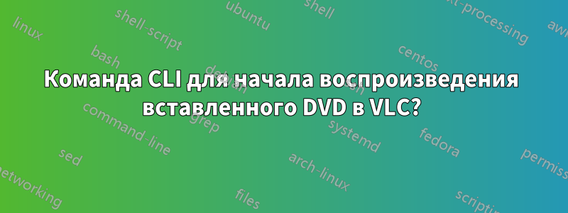 Команда CLI для начала воспроизведения вставленного DVD в VLC?
