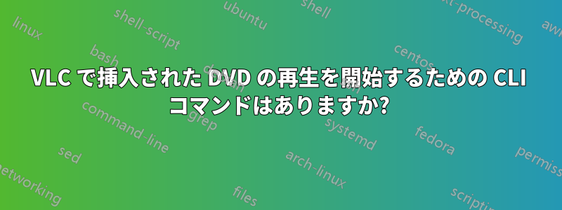 VLC で挿入された DVD の再生を開始するための CLI コマンドはありますか?