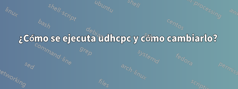 ¿Cómo se ejecuta udhcpc y cómo cambiarlo?