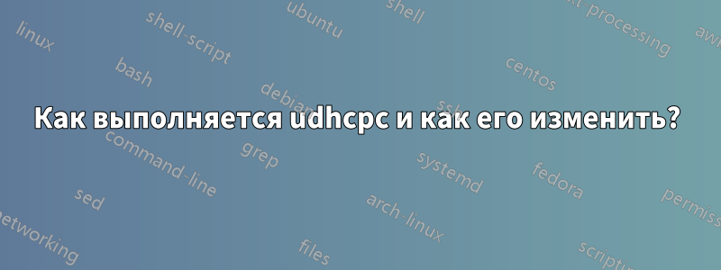 Как выполняется udhcpc и как его изменить?