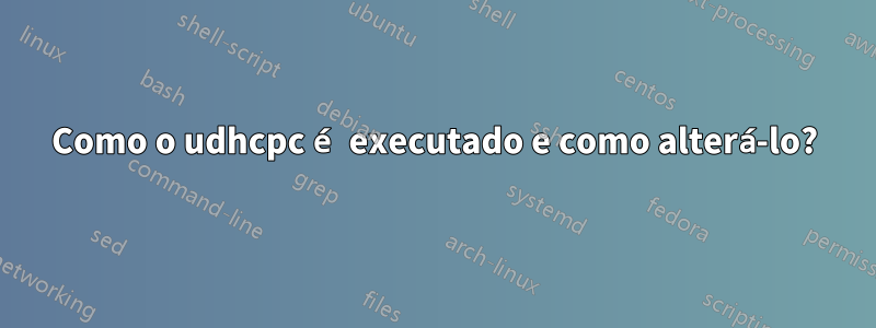 Como o udhcpc é executado e como alterá-lo?
