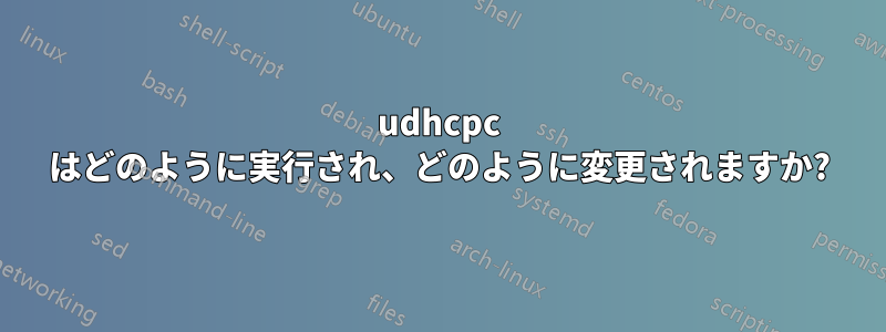 udhcpc はどのように実行され、どのように変更されますか?
