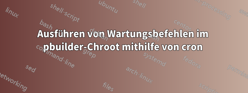 Ausführen von Wartungsbefehlen im pbuilder-Chroot mithilfe von cron