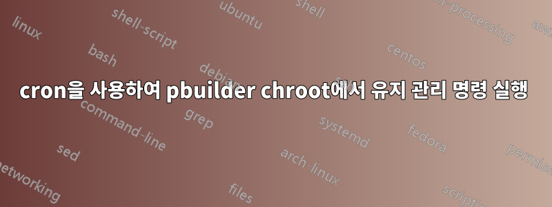 cron을 사용하여 pbuilder chroot에서 유지 관리 명령 실행