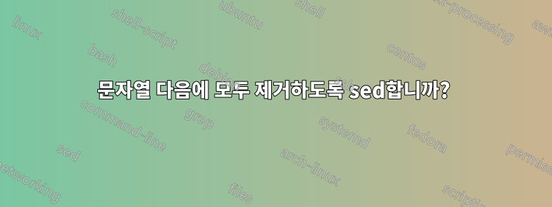 문자열 다음에 모두 제거하도록 sed합니까?