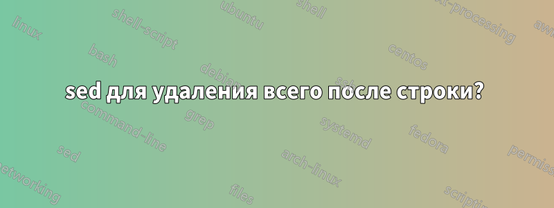 sed для удаления всего после строки?