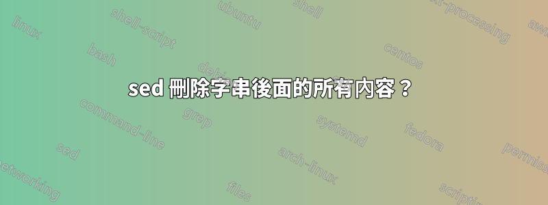 sed 刪除字串後面的所有內容？