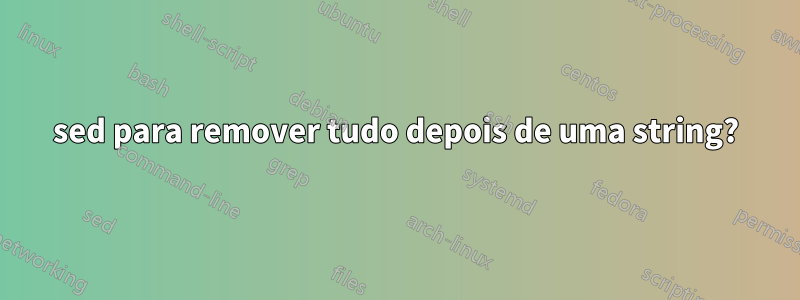 sed para remover tudo depois de uma string?