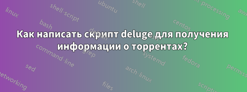 Как написать скрипт deluge для получения информации о торрентах?