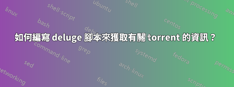 如何編寫 deluge 腳本來獲取有關 torrent 的資訊？