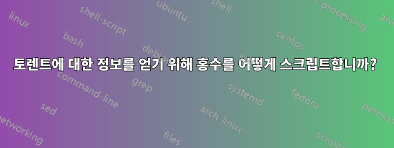 토렌트에 대한 정보를 얻기 위해 홍수를 어떻게 스크립트합니까?