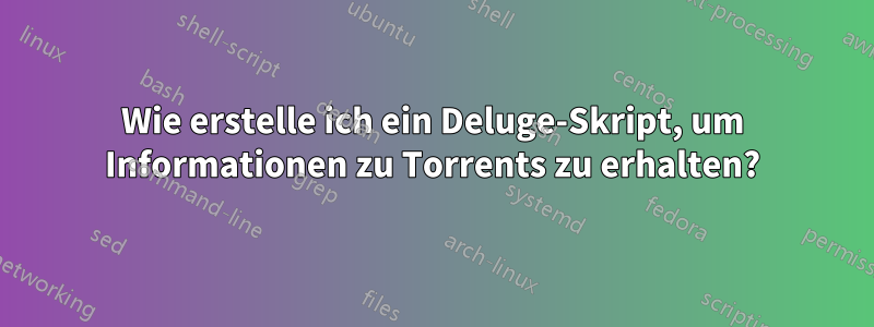 Wie erstelle ich ein Deluge-Skript, um Informationen zu Torrents zu erhalten?
