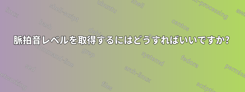 脈拍音レベルを取得するにはどうすればいいですか?