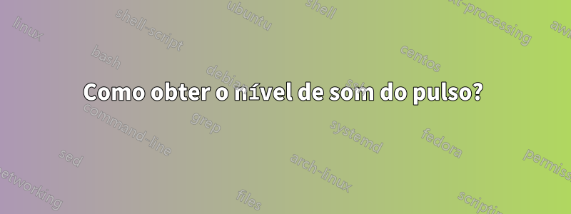 Como obter o nível de som do pulso?
