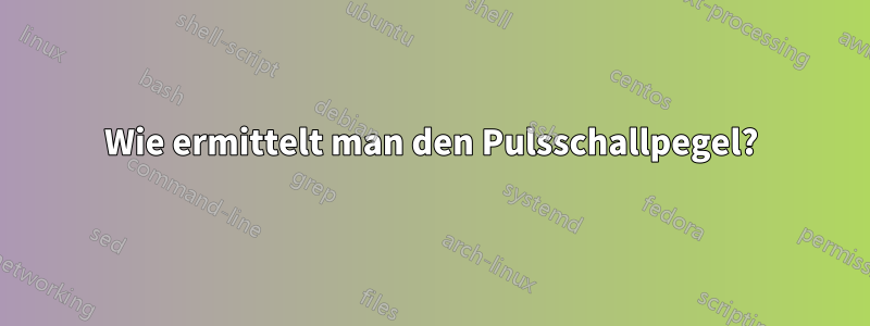 Wie ermittelt man den Pulsschallpegel?