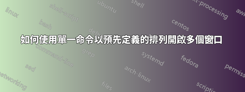 如何使用單一命令以預先定義的排列開啟多個窗口