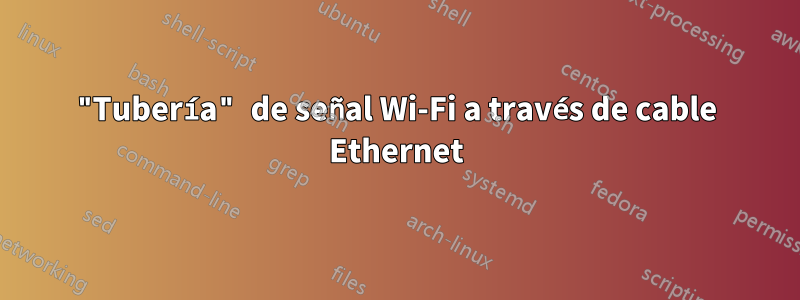"Tubería" de señal Wi-Fi a través de cable Ethernet