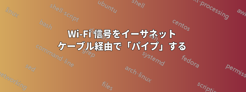 Wi-Fi 信号をイーサネット ケーブル経由で「パイプ」する