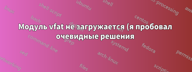 Модуль vfat не загружается (я пробовал очевидные решения)