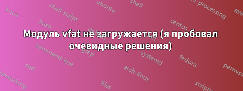 Модуль vfat не загружается (я пробовал очевидные решения)