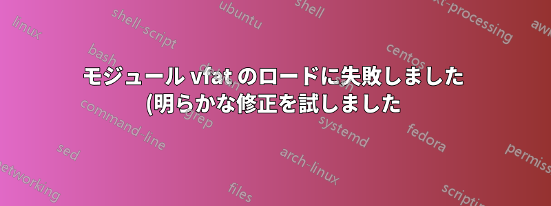 モジュール vfat のロードに失敗しました (明らかな修正を試しました)
