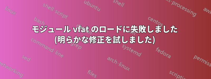 モジュール vfat のロードに失敗しました (明らかな修正を試しました)