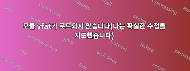 모듈 vfat가 로드되지 않습니다(나는 확실한 수정을 시도했습니다)