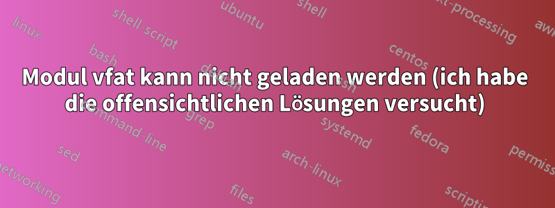 Modul vfat kann nicht geladen werden (ich habe die offensichtlichen Lösungen versucht)