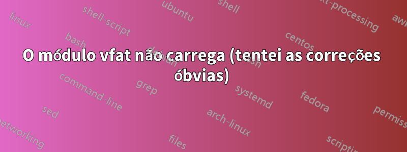 O módulo vfat não carrega (tentei as correções óbvias)