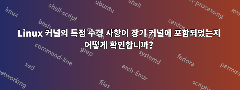 Linux 커널의 특정 수정 사항이 장기 커널에 포함되었는지 어떻게 확인합니까?