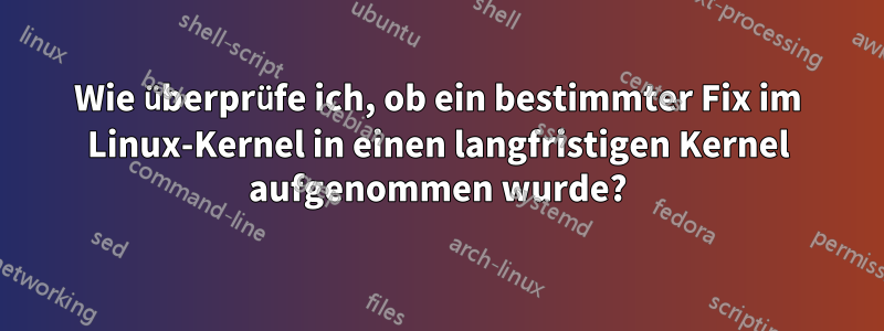 Wie überprüfe ich, ob ein bestimmter Fix im Linux-Kernel in einen langfristigen Kernel aufgenommen wurde?