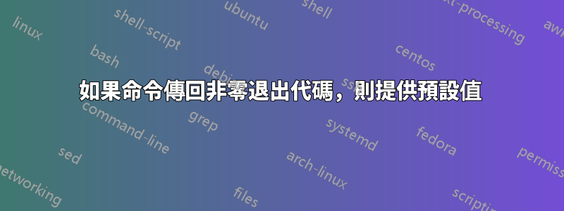 如果命令傳回非零退出代碼，則提供預設值