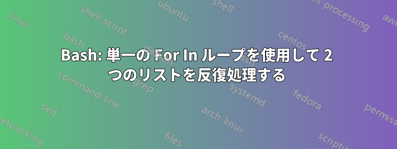 Bash: 単一の For In ループを使用して 2 つのリストを反復処理する