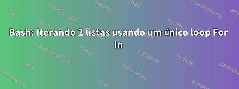 Bash: Iterando 2 listas usando um único loop For In