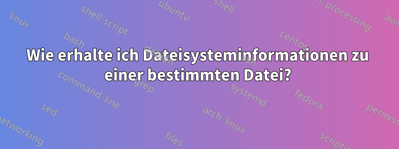 Wie erhalte ich Dateisysteminformationen zu einer bestimmten Datei?