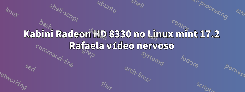 Kabini Radeon HD 8330 no Linux mint 17.2 Rafaela vídeo nervoso