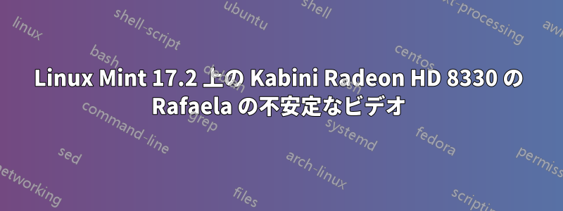 Linux Mint 17.2 上の Kabini Radeon HD 8330 の Rafaela の不安定なビデオ