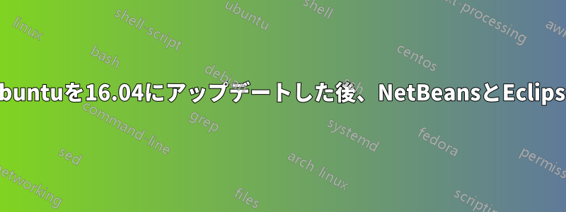 ドライバーの問題によりUbuntuを16.04にアップデートした後、NetBeansとEclipseが動作しなくなりました