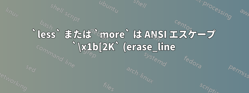 `less` または `more` は ANSI エスケープ `\x1b[2K` (erase_line) をサポートしていますか?