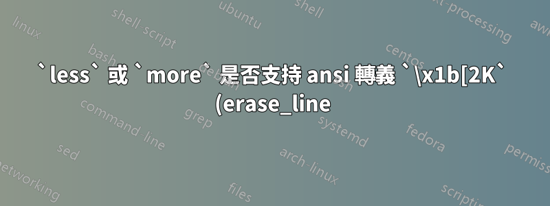 `less` 或 `more` 是否支持 ansi 轉義 `\x1b[2K` (erase_line)?