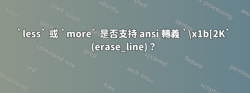 `less` 或 `more` 是否支持 ansi 轉義 `\x1b[2K` (erase_line)？