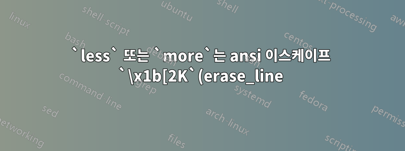 `less` 또는 `more`는 ansi 이스케이프 `\x1b[2K`(erase_line)를 지원합니까?