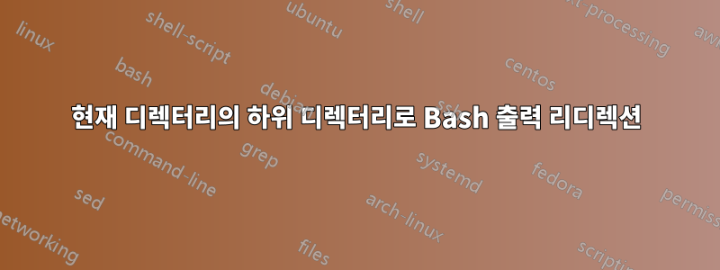 현재 디렉터리의 하위 디렉터리로 Bash 출력 리디렉션