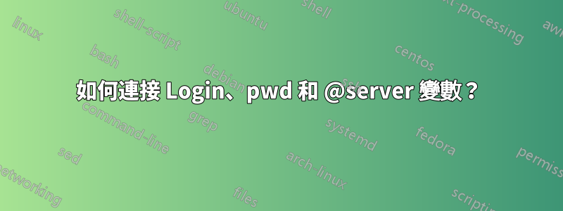 如何連接 Login、pwd 和 @server 變數?