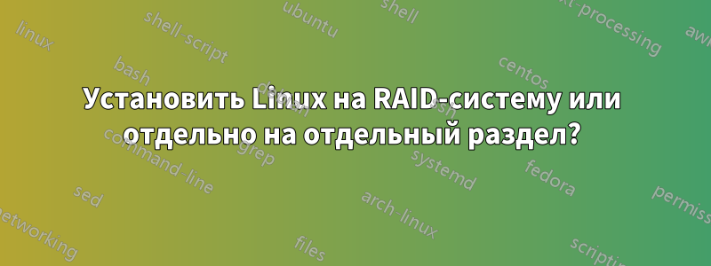 Установить Linux на RAID-систему или отдельно на отдельный раздел?