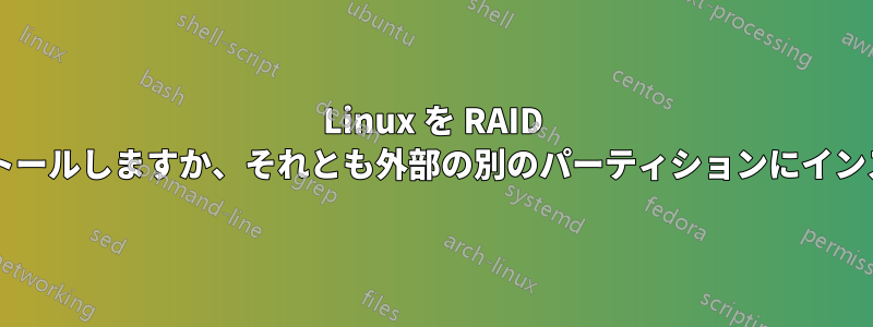 Linux を RAID システムにインストールしますか、それとも外部の別のパーティションにインストールしますか?