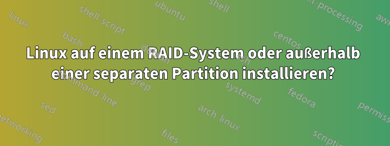 Linux auf einem RAID-System oder außerhalb einer separaten Partition installieren?