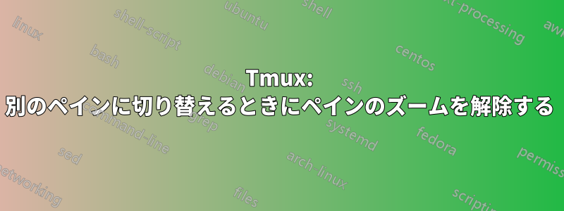 Tmux: 別のペインに切り替えるときにペインのズームを解除する